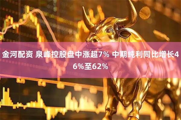 金河配资 泉峰控股盘中涨超7% 中期纯利同比增长46%至62%