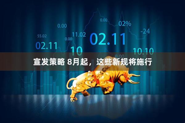 宣发策略 8月起，这些新规将施行