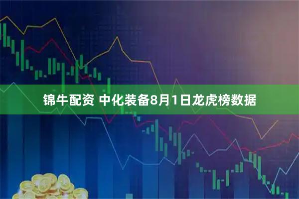 锦牛配资 中化装备8月1日龙虎榜数据