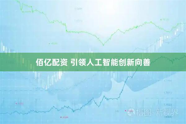 佰亿配资 引领人工智能创新向善